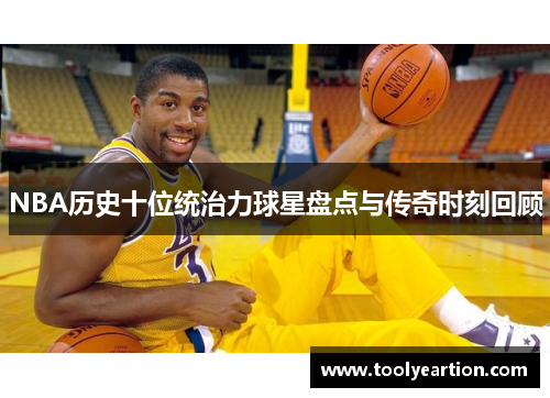 NBA历史十位统治力球星盘点与传奇时刻回顾